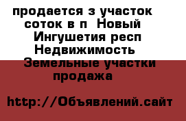 продается з/участок 15 соток в п. Новый. - Ингушетия респ. Недвижимость » Земельные участки продажа   